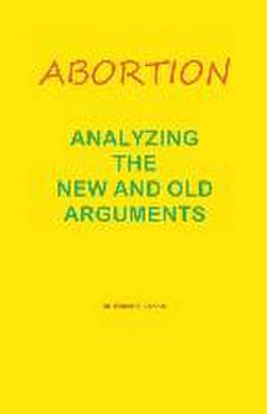 Abortion--Analyzing the New and Old Arguments de Robert O'Connor