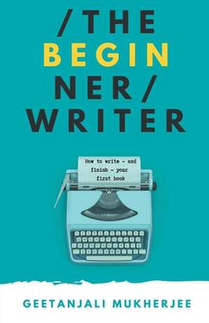 The Beginner Writer de Geetanjali Mukherjee