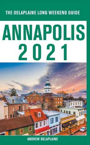 Annapolis - The Delaplaine 2021 Long Weekend Guide de Andrew Delaplaine