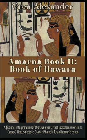 Amarna Book II: Book of Hawara: A fictional interpretation of the true events that took place in Ancient Egypt & Hattusa before & afte de Grea Alexander