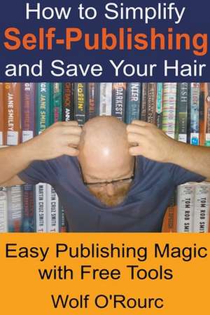 How to Simplify Self-Publishing and Save Your Hair de Wolf O'Rourc