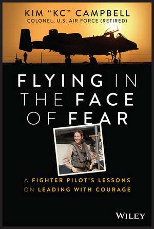 Flying in the Face of Fear – A Fighter Pilot′s Lessons on Leading with Courage de K. Campbell