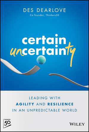 Certain Uncertainty – Leading with Agility and Resilience in an Unpredictable World de D Dearlove