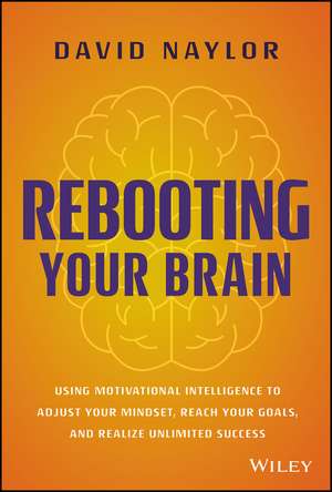 Rebooting Your Brain – Using Motivational Intelligence to Adjust Your Mindset, Reach Your Goals, and Realize Unlimited Success de D Naylor