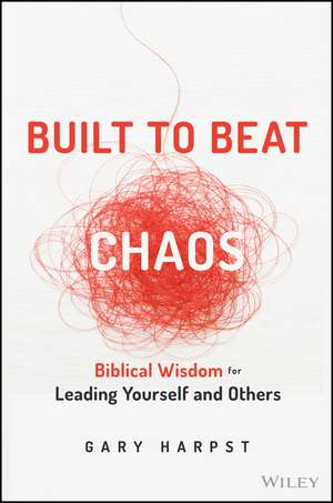 Built to Beat Chaos – Biblical Wisdom for Leading Yourself and Others de G Harpst