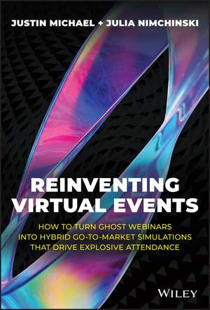 Reinventing Virtual Events: How To Turn Ghost Webinars Into Hybrid Go–To–Market Simulations That Drive Explosive Attendance de Justin Michael