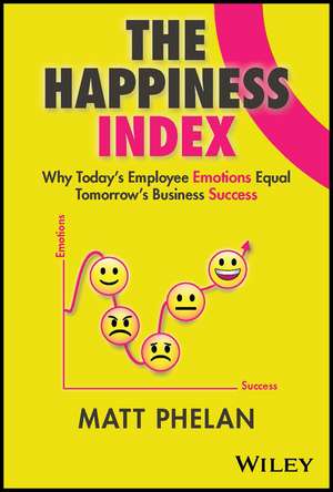 The Happiness Index: Why Today′s Employee Emotions Equal Tomorrow′s Business Success de Matt Phelan