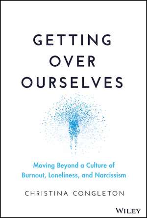 Getting Over Ourselves – Moving Beyond a Culture of Burnout, Loneliness, and Narcissism de C Congleton