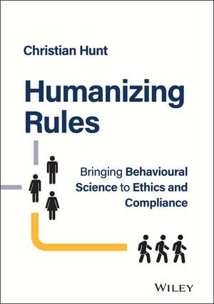 Humanizing Rules – Bringing Behavioural Science to Ethics and Compliance de C Hunt