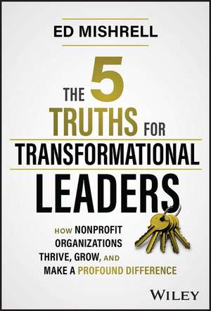 The 5 Truths for Transformational Leaders – How Nonprofit Organizations Thrive, Grow, And Make a Profound Difference de E Mishrell