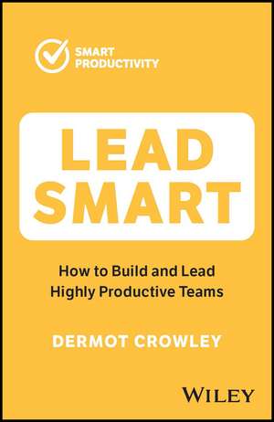 Lead Smart – Build and Lead Highly Productive Teams de D Crowley