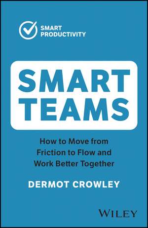 Smart Teams: How to Move from Friction to Flow and Work Better Together de Dermot Crowley