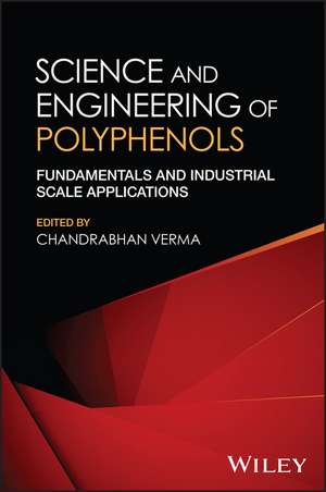 Science and Engineering of Polyphenols: Fundamenta ls and Industrial Scale Applications de Verma