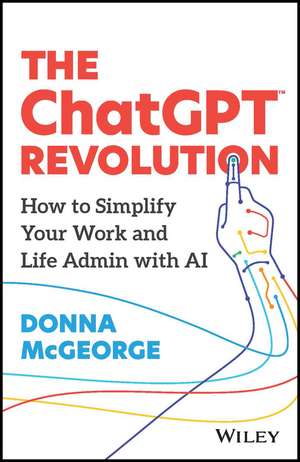 The ChatGPT Revolution – How to Simplify Your Work and Life Admin with AI de D McGeorge