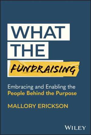 What the Fundraising – Embracing and Enabling the People Behind the Purpose de Erickson