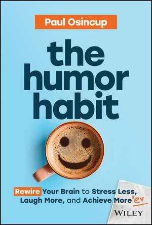 The Humor Habit: Rewire Your Brain to Stress Less, Laugh More, and Achieve More’er de P Osincup