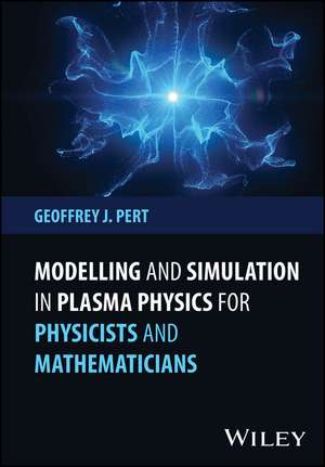 Modelling and Simulation in Plasma Physics for Physicists and Mathematicians de Geoffrey J Pert
