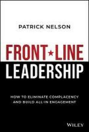 Front–Line Leadership: How to Eliminate Complacenc y and Build All–In Engagement de Nelson