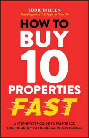 How to Buy 10 Properties Fast: A Step–by–Step Guide to Fast–Track Your Journey to Financial Independence de E Dilleen