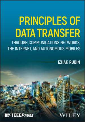 Principles of Data Transfer Through Communications Networks, the Internet, and Autonomous Mobiles de Izhak Rubin