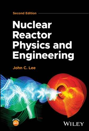 Nuclear Reactor Physics and Engineering de John C Lee