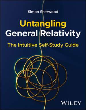 Untangling General Relativity: The Intuitive Self- Study Guide de Simon Sherwood