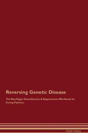 Reversing Genetic Disease The Raw Vegan Detoxification & Regeneration Workbook for Curing Patients de Global Healing