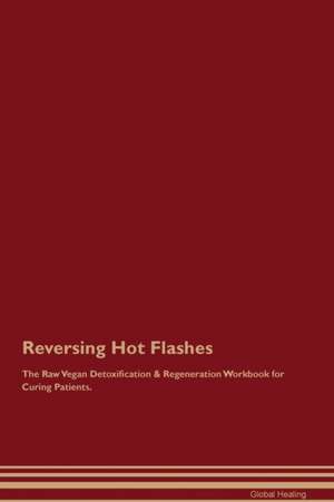 Reversing Hot Flashes The Raw Vegan Detoxification & Regeneration Workbook for Curing Patients de Global Healing