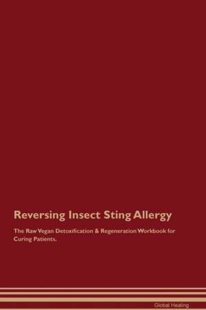 Reversing Insect Sting Allergy The Raw Vegan Detoxification & Regeneration Workbook for Curing Patients de Global Healing