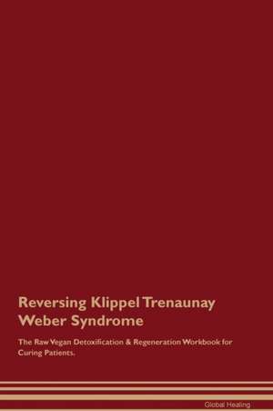 Reversing Klippel Trenaunay Weber Syndrome The Raw Vegan Detoxification & Regeneration Workbook for Curing Patients de Global Healing