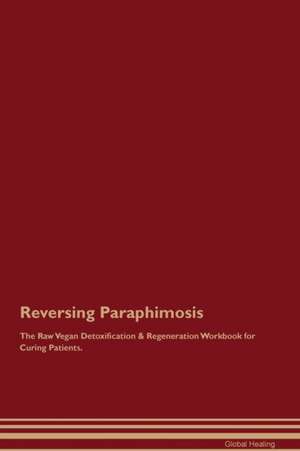 Reversing Paraphimosis The Raw Vegan Detoxification & Regeneration Workbook for Curing Patients de Global Healing