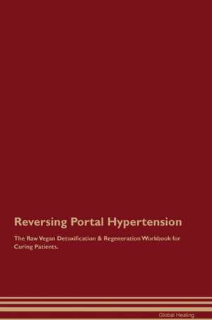 Reversing Portal Hypertension The Raw Vegan Detoxification & Regeneration Workbook for Curing Patients de Global Healing