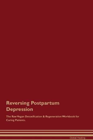 Reversing Postpartum Depression The Raw Vegan Detoxification & Regeneration Workbook for Curing Patients de Global Healing