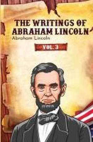 The Writings of Abraham Lincoln de Abraham Lincoln