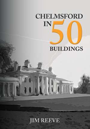 Chelmsford in 50 Buildings de Jim Reeve