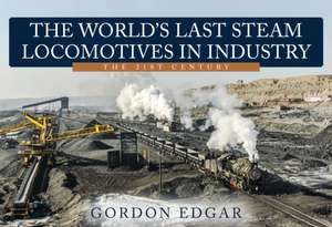 The World's Last Steam Locomotives in Industry: The 21st Century de Gordon Edgar