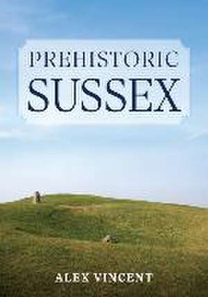 Prehistoric Sussex de Alex Vincent