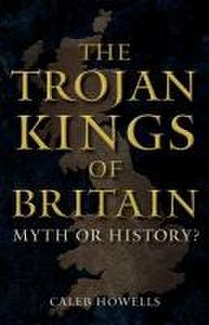 The Trojan Kings of Britain de Caleb Howells