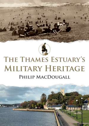 The Thames Estuary's Military Heritage de Philip Macdougall