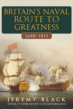 Britain's Naval Route to Greatness 1688-1815 de Jeremy Black