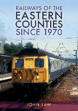 Railways of the Eastern Counties Since 1970 de John Law