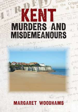 Kent Murders and Misdemeanours de Margaret Woodhams