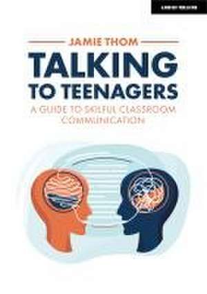 Talking to Teenagers: A guide to skilful classroom communication de Jamie Thom