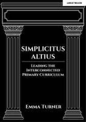 Simplicitus Altius: Leading the Interconnected Primary Curriculum de Emma Turner