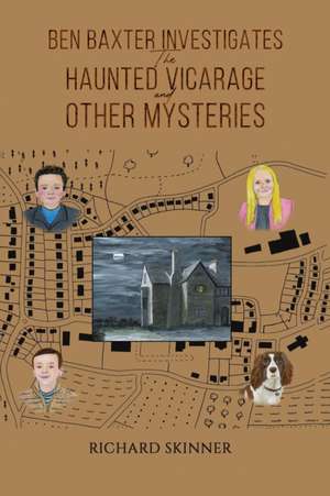 Ben Baxter Investigates the Haunted Vicarage and Other Mysteries de Richard Skinner