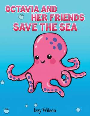 Octavia and Her Friends Save the Sea de Izzy Wilson