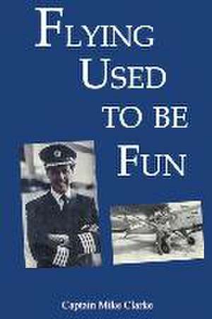 Flying Used to Be Fun de Captain Mike Clarke