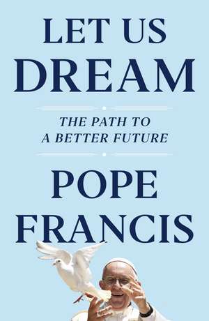 Let Us Dream: The Path to a Better Future de Pope Francis