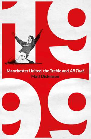 1999: Manchester United, the Treble and All That de Matt Dickinson