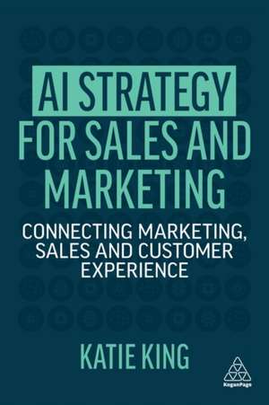 AI Strategy for Sales and Marketing: Connecting Marketing, Sales and Customer Experience de Katie King